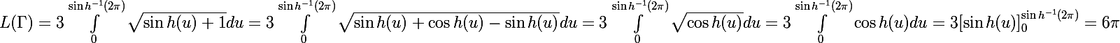 \Large{L(\Gamma) = 3\int^{\sin h^{-1}(2\pi)}_{0} \sqrt{\sin h(u)+1} du = 3\int^{\sin h^{-1}(2\pi)}_{0} \sqrt{\sin h(u)+\cos h(u) -\sin h(u)} du = 3\int^{\sin h^{-1}(2\pi)}_{0} \sqrt{\cos h(u)} du =3\int^{\sin h^{-1}(2\pi)}_{0} \cos h(u)du=3[\sin h(u)]^{\sin h^{-1}(2\pi)}_{0}}= 6\pi}